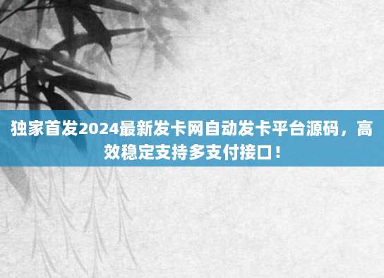 独家首发2024最新发卡网自动发卡平台源码,高效稳定支持多支付接口!